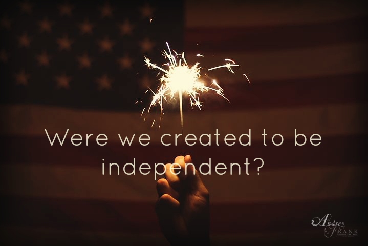 Were we created to be independent?