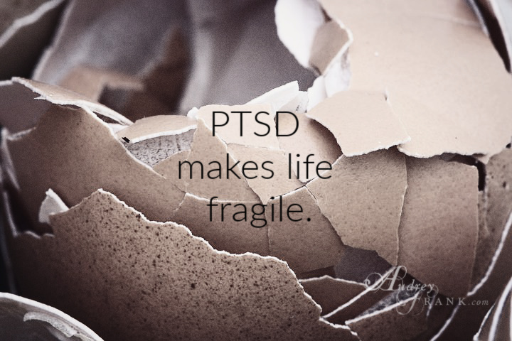 PTSD makes life fragile.