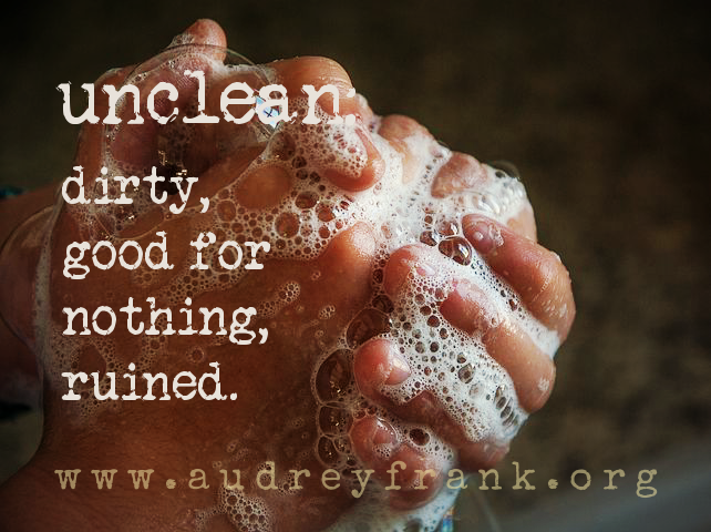 unclean: dirty, good for nothing, ruined. This definition describes the subject of the post: the lie that we believe we are unclean and can never be made clean again.
