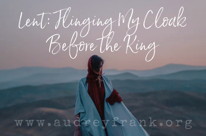 A woman wearing a flowing cloak with the words, Lent: Flinging my Cloak Before the King
