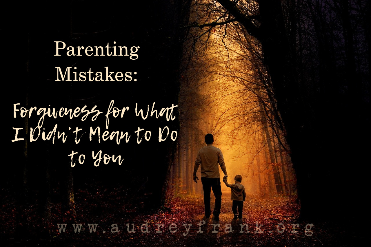 A picture of a father and child walking, with the words "Parenting Mistakes: Forgiveness for the Things I Didn't Mean to Do to You," describing the subject of the post.