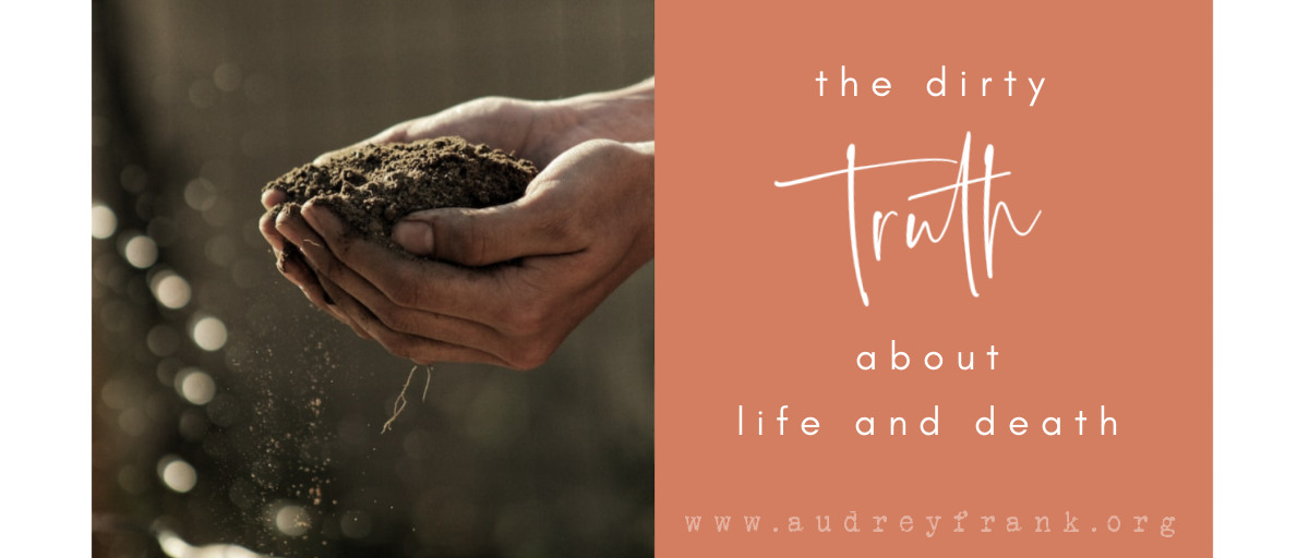 a farmer's hand holding soil with the words "The Dirty Truth About Life and Death" describing the subject of the post.