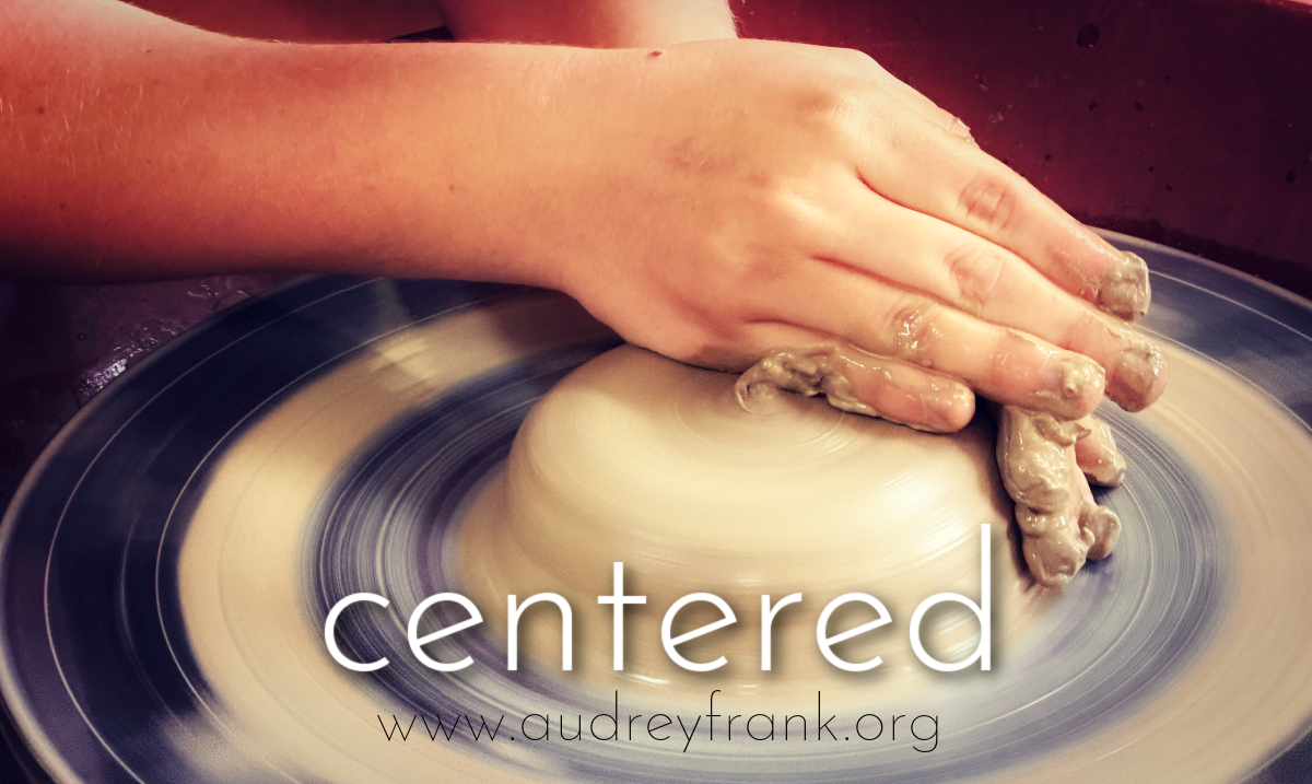 clay in the hands of a potter with the word, "Centered" describing the subject of the post